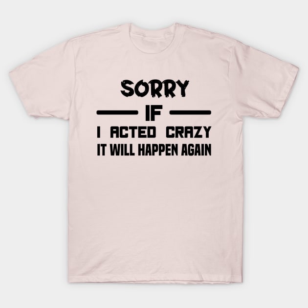 Sorry If I Acted Crazy It Will Happen Again T-Shirt by MBRK-Store